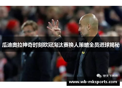 瓜迪奥拉神奇时刻欧冠淘汰赛换人策略全员进球揭秘